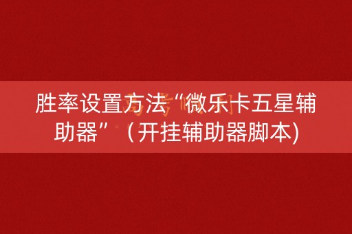 胜率设置方法“微乐卡五星辅助器”（开挂辅助器脚本)