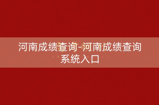 河南成绩查询-河南成绩查询系统入口