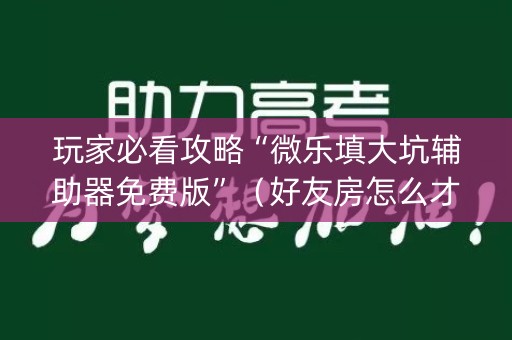 玩家必看攻略“微乐填大坑辅助器免费版”（好友房怎么才能赢)