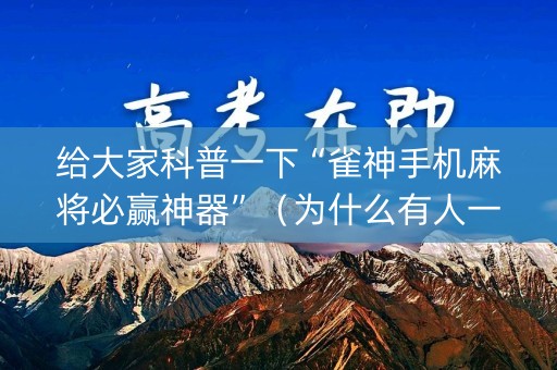 给大家科普一下“雀神手机麻将必赢神器”（为什么有人一直赢)