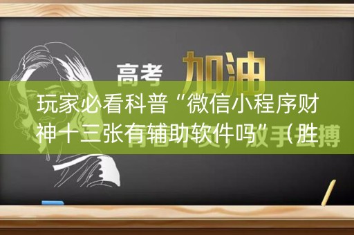 玩家必看科普“微信小程序财神十三张有辅助软件吗”（胜率到哪调)