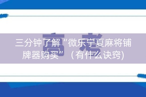 三分钟了解“微乐宁夏麻将铺牌器购买”（有什么诀窍)