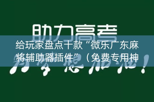 给玩家盘点十款“微乐广东麻将辅助器插件”（免费专用神器)