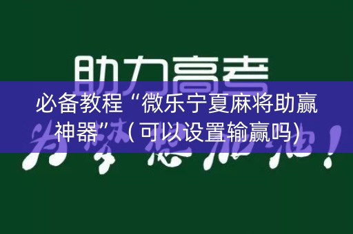必备教程“微乐宁夏麻将助赢神器”（可以设置输赢吗)