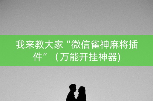 我来教大家“微信雀神麻将插件”（万能开挂神器)