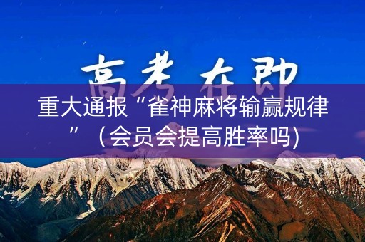 重大通报“雀神麻将输赢规律”（会员会提高胜率吗)