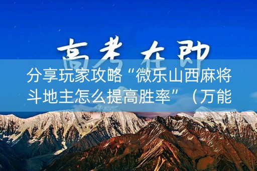 分享玩家攻略“微乐山西麻将斗地主怎么提高胜率”（万能开挂器)