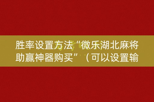 胜率设置方法“微乐湖北麻将助赢神器购买”（可以设置输赢吗)