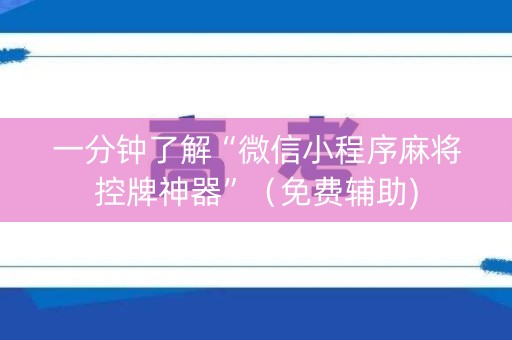 一分钟了解“微信小程序麻将控牌神器”（免费辅助)