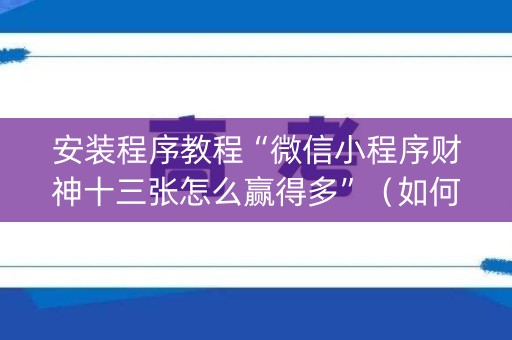 安装程序教程“微信小程序财神十三张怎么赢得多”（如何提高胜率)