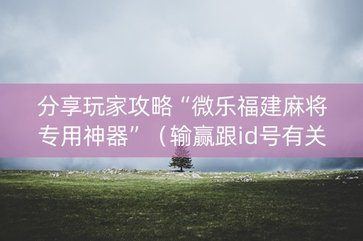 分享玩家攻略“微乐福建麻将专用神器”（输赢跟id号有关系吗)