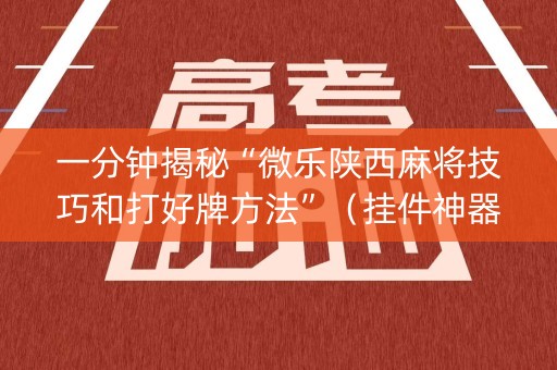 一分钟揭秘“微乐陕西麻将技巧和打好牌方法”（挂件神器)