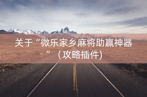 关于“微乐家乡麻将助赢神器”（攻略插件)