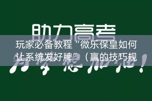 玩家必备教程“微乐保皇如何让系统发好牌”（赢的技巧规律)
