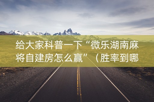 给大家科普一下“微乐湖南麻将自建房怎么赢”（胜率到哪调)