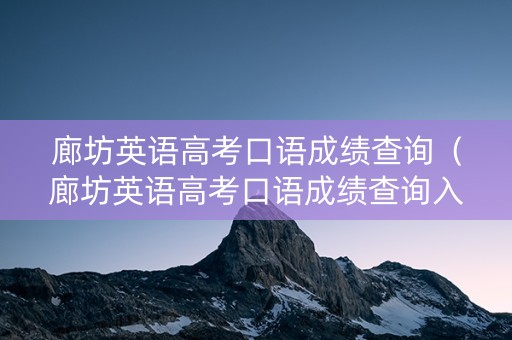 廊坊英语高考口语成绩查询（廊坊英语高考口语成绩查询入口）