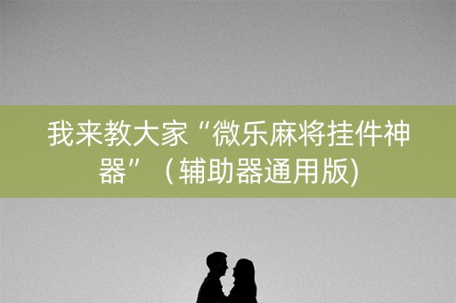 我来教大家“微乐麻将挂件神器”（辅助器通用版)