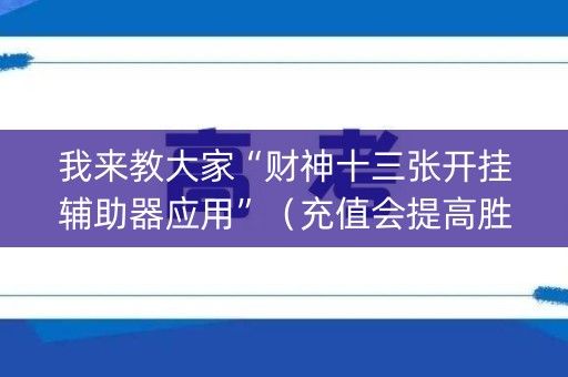 我来教大家“财神十三张开挂辅助器应用”（充值会提高胜率么)