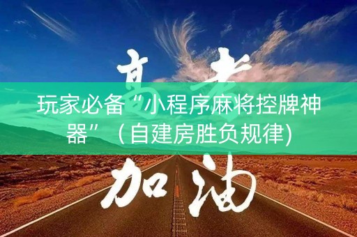 玩家必备“小程序麻将控牌神器”（自建房胜负规律)