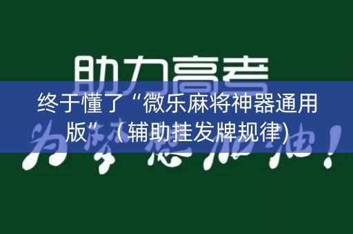 终于懂了“微乐麻将神器通用版”（辅助挂发牌规律)