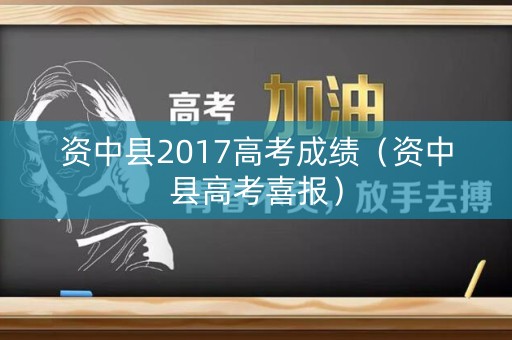 资中县2017高考成绩（资中县高考喜报）