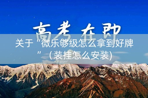 关于“微乐够级怎么拿到好牌”（装挂怎么安装)