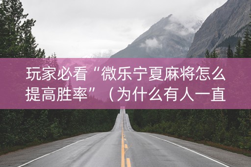 玩家必看“微乐宁夏麻将怎么提高胜率”（为什么有人一直赢)