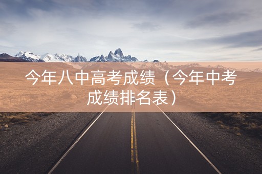 今年八中高考成绩（今年中考成绩排名表）