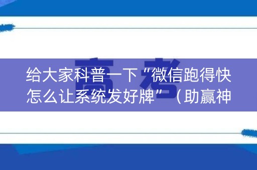 给大家科普一下“微信跑得快怎么让系统发好牌”（助赢神器购买)