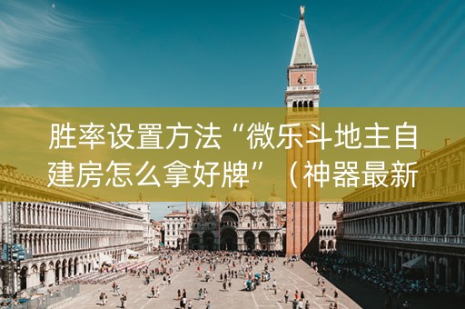 胜率设置方法“微乐斗地主自建房怎么拿好牌”（神器最新免费)