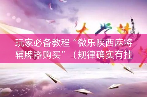 玩家必备教程“微乐陕西麻将辅牌器购买”（规律确实有挂)