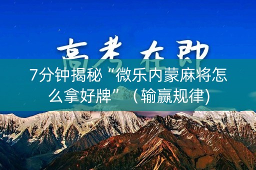 7分钟揭秘“微乐内蒙麻将怎么拿好牌”（输赢规律)
