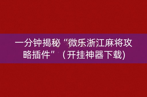 一分钟揭秘“微乐浙江麻将攻略插件”（开挂神器下载)
