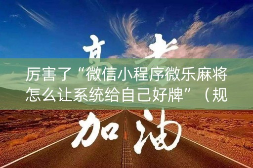 厉害了“微信小程序微乐麻将怎么让系统给自己好牌”（规律确实有挂)