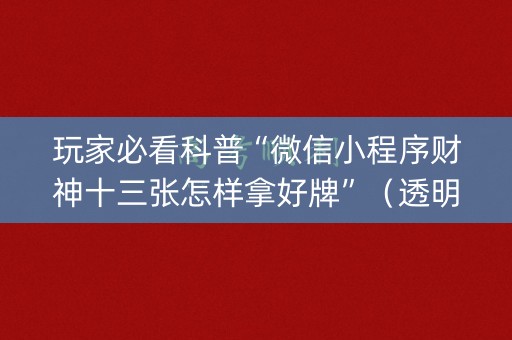 玩家必看科普“微信小程序财神十三张怎样拿好牌”（透明器教程)