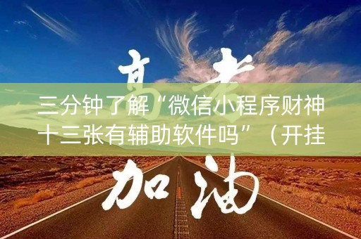 三分钟了解“微信小程序财神十三张有辅助软件吗”（开挂辅助器插件)