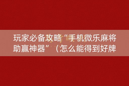 详细阅读:玩家必备攻略“手机微乐麻将助赢神器”(怎么能得到好牌) 玩家必备攻略“手机微乐麻将助赢神器”(怎么能得到好牌)