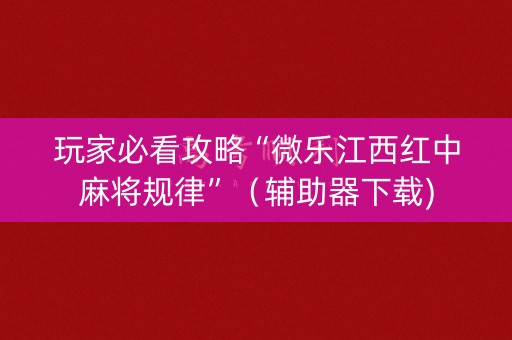 玩家必看攻略“微乐江西红中麻将规律”（辅助器下载)