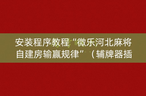 安装程序教程“微乐河北麻将自建房输赢规律”（辅牌器插件购买)