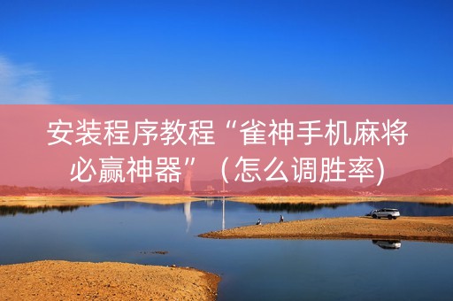 安装程序教程“雀神手机麻将必赢神器”（怎么调胜率)