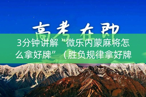 3分钟讲解“微乐内蒙麻将怎么拿好牌”（胜负规律拿好牌)