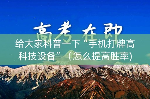 给大家科普一下“手机打牌高科技设备”（怎么提高胜率)
