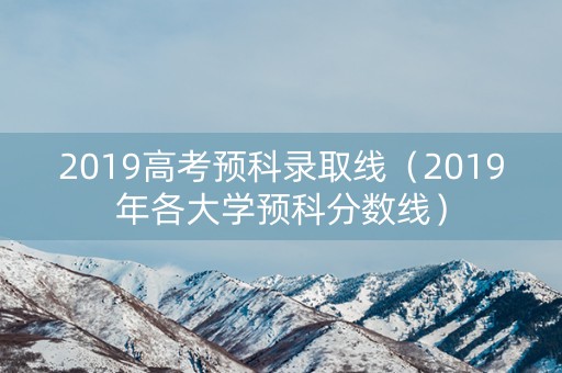 2019高考预科录取线（2019年各大学预科分数线）