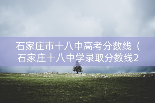 石家庄市十八中高考分数线（石家庄十八中学录取分数线2021）