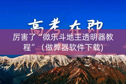 厉害了“微乐斗地主透明器教程”（做弊器软件下载)