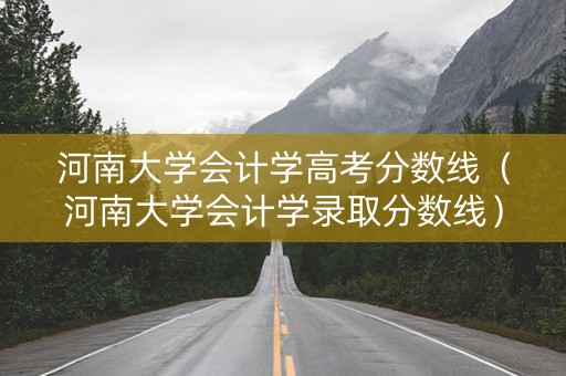 河南大学会计学高考分数线（河南大学会计学录取分数线）