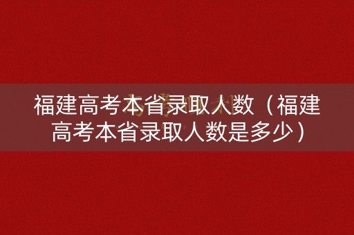 福建高考本省录取人数（福建高考本省录取人数是多少）