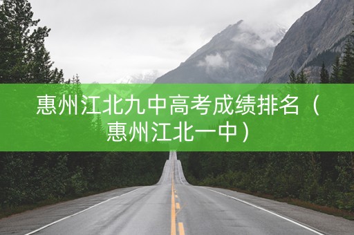 惠州江北九中高考成绩排名（惠州江北一中）