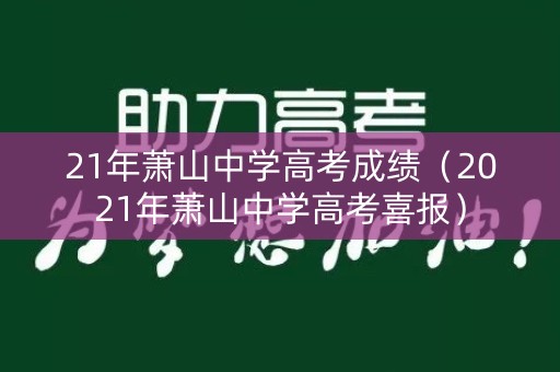 21年萧山中学高考成绩（2021年萧山中学高考喜报）