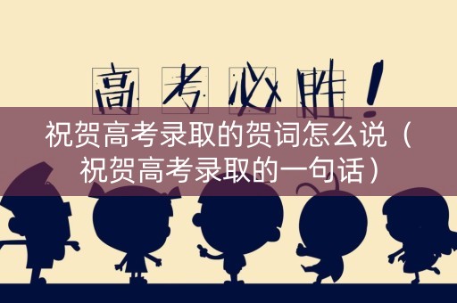 祝贺高考录取的贺词怎么说（祝贺高考录取的一句话）